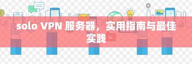 solo VPN 服务器，实用指南与最佳实践