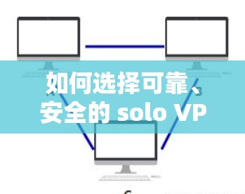 如何选择可靠、安全的 solo VPN 如何选择可靠、安全的 solo VPN