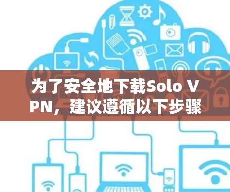 为了安全地下载Solo VPN，建议遵循以下步骤
