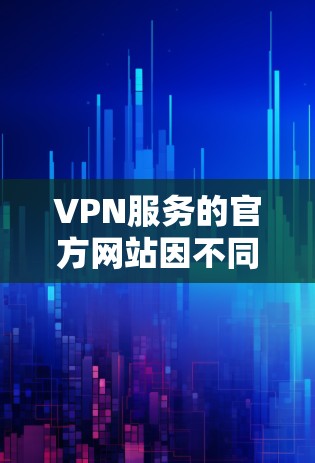 VPN服务的官方网站因不同的公司而异,不同的公司可能提供不同的服务。以下是几个主要的VPN服务的官方网站 VPN服务的官方网站因不同的公司而异,不同的公司可能提供不同的服务。以下是几个主要的VPN服务的官方网站