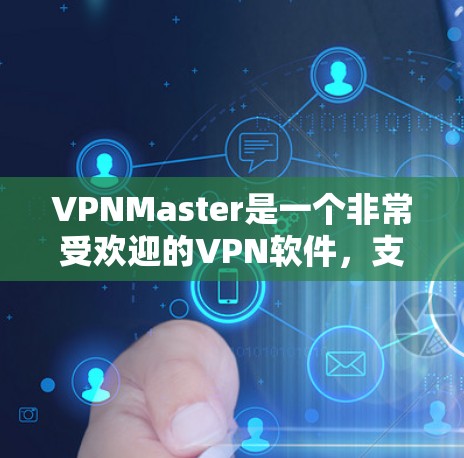 VPNMaster是一个非常受欢迎的VPN软件，支持多种加密方式，包括128位、32位和56位加密。它是一款界面友好的软件，适合喜欢简单操作的用户。以下是关于VPNMaster的详细介绍