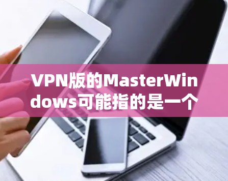 VPN版的MasterWindows可能指的是一个基于Windows平台的VPN软件。以下是一些可能的解释和推荐
