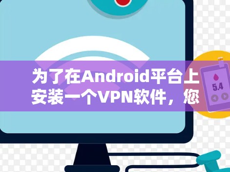 为了在Android平台上安装一个VPN软件，您可以选择以下步骤