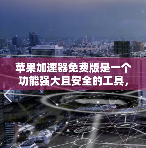 苹果加速器免费版是一个功能强大且安全的工具，支持移动数据传输、云端存储和自动 deleted功能，适合个人用户加速数据和文件。以下是使用苹果加速器免费版的详细步骤和使用指南