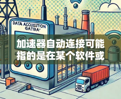 加速器自动连接可能指的是在某个软件或设备上自动安装或连接加速器。以下是一些可能的解决方案，根据具体情况调整