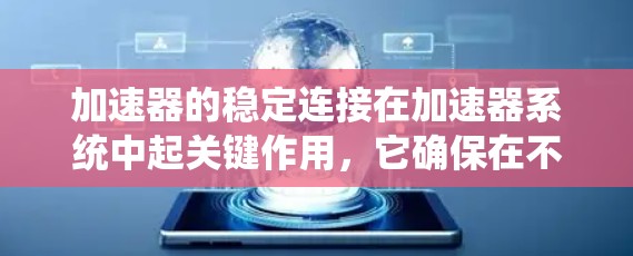 加速器的稳定连接在加速器系统中起关键作用，它确保在不同的加速速度下电机的转矩和驱动力能够稳定运行。以下是关于稳定连接的详细分析