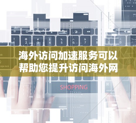 海外访问加速服务可以帮助您提升访问海外网站的速度,减少延迟。以下是一些常见的海外访问加速方法和建议 海外访问加速服务可以帮助您提升访问海外网站的速度,减少延迟。以下是一些常见的海外访问加速方法和建议