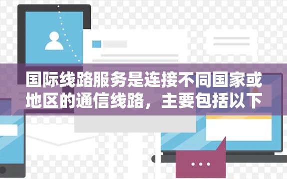 国际线路服务是连接不同国家或地区的通信线路，主要包括以下几个方面
