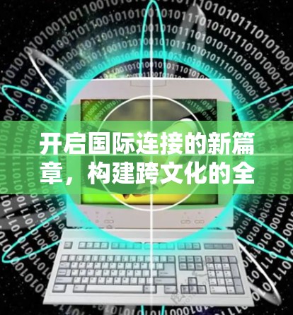 开启国际连接的新篇章，构建跨文化的全球网络