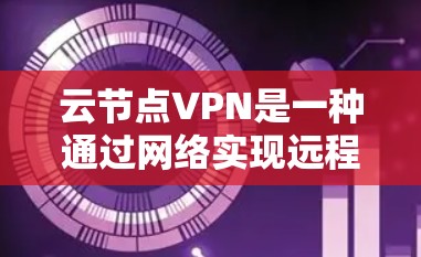 云节点VPN是一种通过网络实现远程访问和数据传输的技术，广泛应用于企业中，确保数据的安全和隐私。以下是一些具体的使用方法和步骤