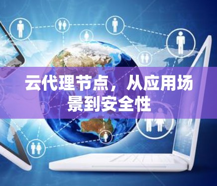 云代理节点,从应用场景到安全性 云代理节点,从应用场景到安全性