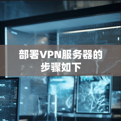 部署VPN服务器的步骤如下