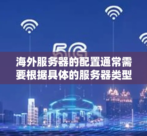 海外服务器的配置通常需要根据具体的服务器类型、需求和网络环境来调整。以下是一些常见的海外服务器线路配置问题及解决方案