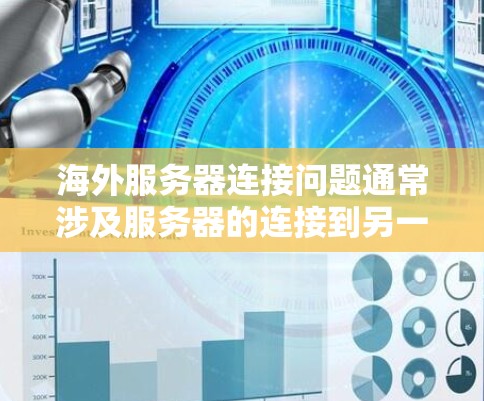 海外服务器连接问题通常涉及服务器的连接到另一个服务器或网络环境。以下是一些可能的解决方案和注意事项