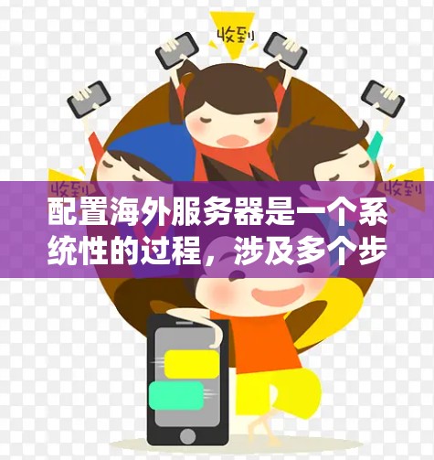 配置海外服务器是一个系统性的过程，涉及多个步骤和工具的使用。以下是一个详细的指南，帮助您顺利配置海外服务器
