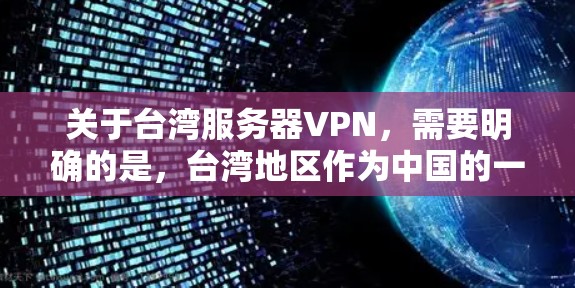 关于台湾服务器VPN，需要明确的是，台湾地区作为中国的一部分，其网络环境和网络安全状况需要根据实际情况来判断。以下是一些可能的相关信息和建议
