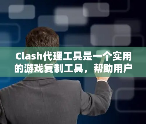 Clash代理工具是一个实用的游戏复制工具，帮助用户将游戏转移到其他平台，如移动设备、PC或手机。以下是详细的使用步骤和注意事项
