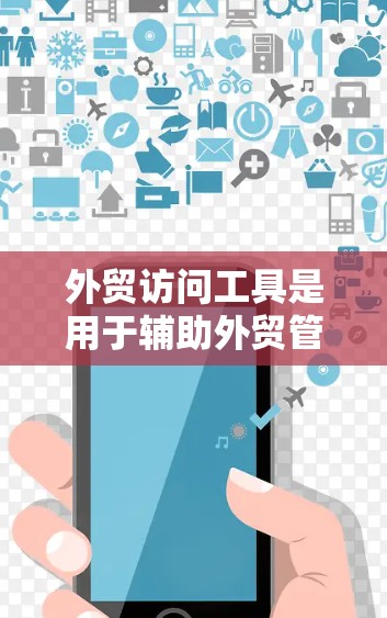 外贸访问工具是用于辅助外贸管理的自动化工具，主要涵盖合同生成、电子合同生成、合同审查和订单管理等方面。以下是一些具体的外贸访问工具及其适用场景