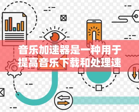 音乐加速器是一种用于提高音乐下载和处理速度的工具。它通过优化音乐文件的格式、压缩率和加载速度，帮助用户更快地获取和处理音乐文件