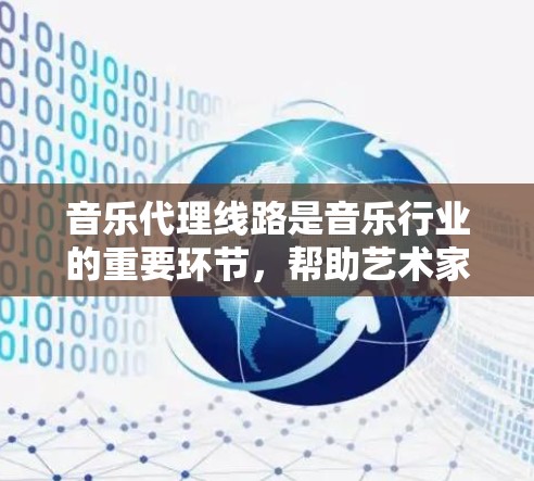 音乐代理线路是音乐行业的重要环节，帮助艺术家释放创意并与国际品牌、团队和制作人建立合作关系。以下是关于音乐代理线路的详细说明