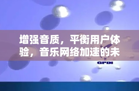 增强音质，平衡用户体验，音乐网络加速的未来展望