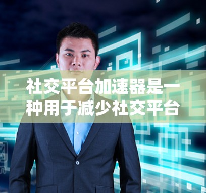 社交平台加速器是一种用于减少社交平台网络请求的工具，从而提高用户体验。以下是几种常见的社交平台加速器及其使用方法