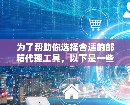 为了帮助你选择合适的邮箱代理工具,以下是一些综合考虑的因素和推荐 为了帮助你选择合适的邮箱代理工具,以下是一些综合考虑的因素和推荐