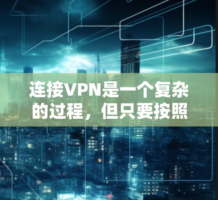 连接VPN是一个复杂的过程,但只要按照正确的步骤进行,可以顺利连接到合法的服务。以下是一个详细的步骤指南,帮助您顺利连接VPN 连接VPN是一个复杂的过程,但只要按照正确的步骤进行,可以顺利连接到合法的服务。以下是一个详细的步骤指南,帮助您顺利连接VPN