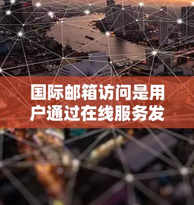 国际邮箱访问是用户通过在线服务发送和接收邮件的主要方式之一。以下是对国际邮箱访问的详细分析 国际邮箱访问是用户通过在线服务发送和接收邮件的主要方式之一。以下是对国际邮箱访问的详细分析