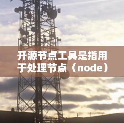 开源节点工具是指用于处理节点(node)数据的开源工具。这些工具通常用于图论、网络分析、数据可视化等领域。以下是一些常用的开源节点工具及其功能 开源节点工具是指用于处理节点(node)数据的开源工具。这些工具通常用于图论、网络分析、数据可视化等领域。以下是一些常用的开源节点工具及其功能