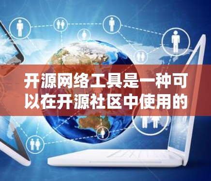 开源网络工具是一种可以在开源社区中使用的网络管理工具，它们通常基于Linux或其他开源平台，并且可能提供多种操作系统的支持。以下是一些开源网络工具及其特点