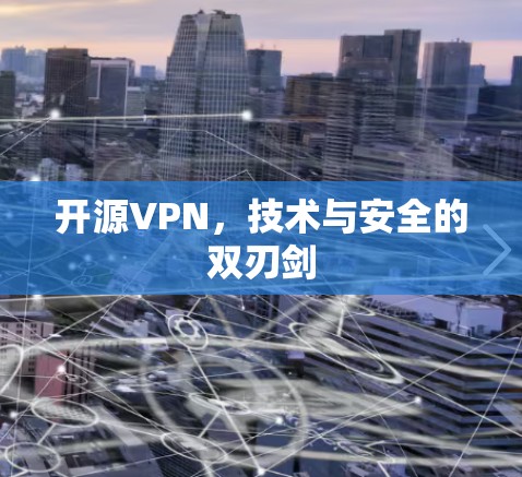 开源VPN,技术与安全的双刃剑 开源VPN,技术与安全的双刃剑