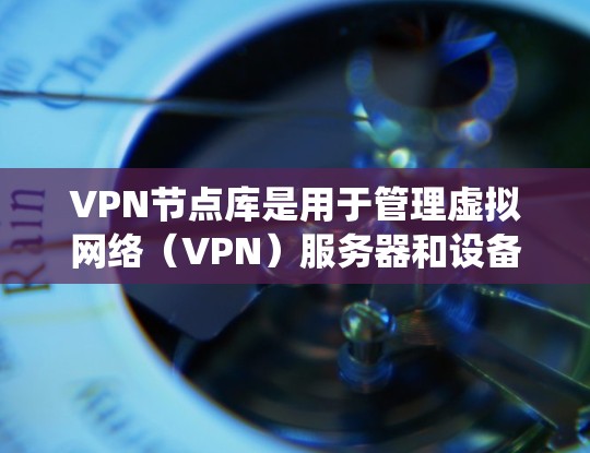 VPN节点库是用于管理虚拟网络(VPN)服务器和设备的数据库系统。它包含了多个节点,每个节点对应一个VPN服务器或设备。以下是关于VPN节点库的详细说明 VPN节点库是用于管理虚拟网络(VPN)服务器和设备的数据库系统。它包含了多个节点,每个节点对应一个VPN服务器或设备。以下是关于VPN节点库的详细说明