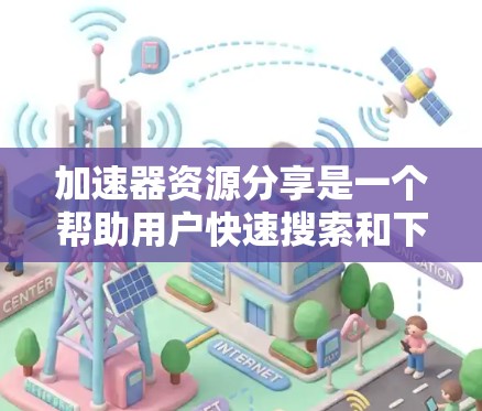 加速器资源分享是一个帮助用户快速搜索和下载各种资源的工具列表。以下是一些步骤性的总结，帮助您有效地使用加速器资源分享
