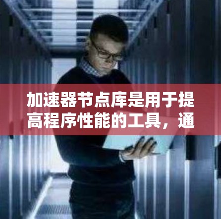 加速器节点库是用于提高程序性能的工具，通过优化内存访问、减少指令调用和利用多线程等技术，提高程序的执行速度。以下是对加速器节点库的详细分类和学习建议