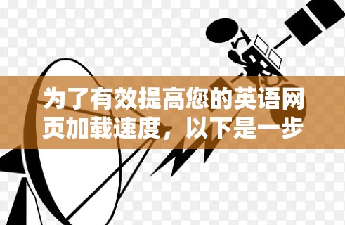为了有效提高您的英语网页加载速度，以下是一步步的建议和推荐