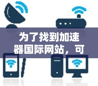为了找到加速器国际网站，可以按照以下步骤进行