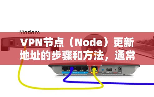 VPN节点（Node）更新地址的步骤和方法，通常涉及网络管理工具或VPN服务提供商提供的更新功能。以下是一般性的指导，基于常见的VPN节点更新流程