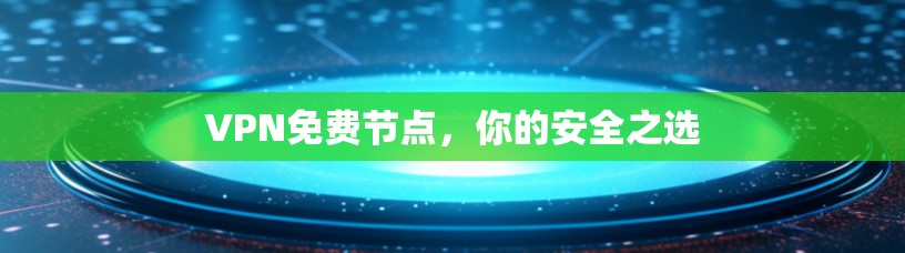 VPN免费节点，你的安全之选