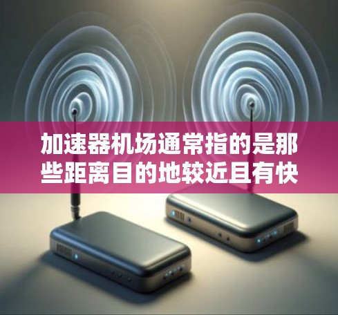 加速器机场通常指的是那些距离目的地较近且有快速到达的机场。以下是一些常用的加速器机场推荐 加速器机场通常指的是那些距离目的地较近且有快速到达的机场。以下是一些常用的加速器机场推荐