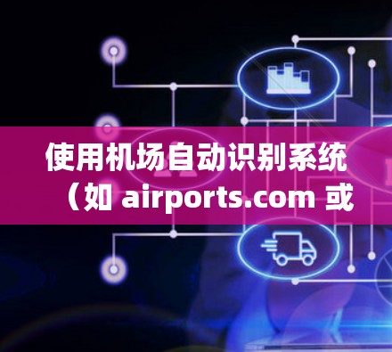 使用机场自动识别系统(如 airports.com 或 ikm.com)可以有效优化你的飞行体验,帮助你更准确地选择机场,减少延误。以下是一些步骤和建议,帮助你更好地利用这个功能 使用机场自动识别系统(如 airports.com 或 ikm.com)可以有效优化你的飞行体验,帮助你更准确地选择机场,减少延误。以下是一些步骤和建议,帮助你更好地利用这个功能