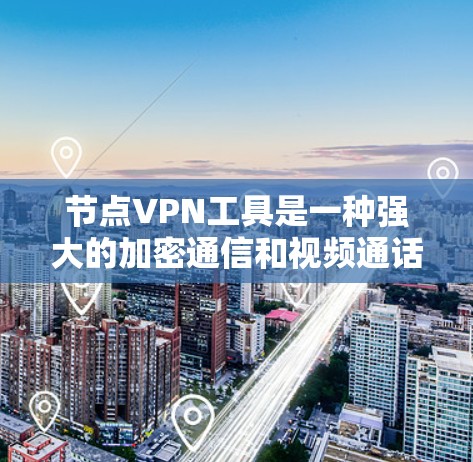 节点VPN工具是一种强大的加密通信和视频通话解决方案，适合需要加密数据和视频通话的用户。以下是对节点VPN工具的详细介绍