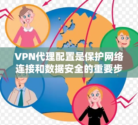 VPN代理配置是保护网络连接和数据安全的重要步骤。以下是详细的配置步骤和建议，帮助您系统地进行配置