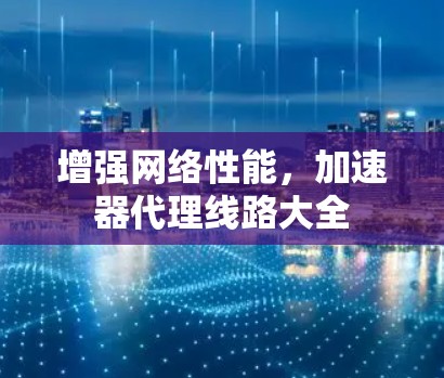 增强网络性能，加速器代理线路大全