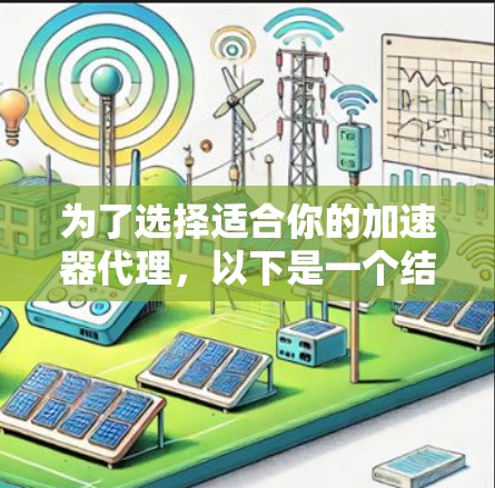 为了选择适合你的加速器代理，以下是一个结构化的推荐