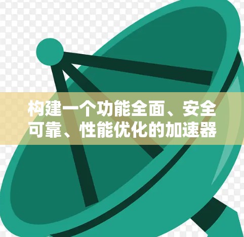 构建一个功能全面、安全可靠、性能优化的加速器代理解决方案需要从多个角度进行考虑。以下是一个分步的解决方案构建指南