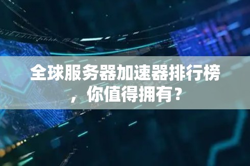 全球服务器加速器排行榜，你值得拥有？