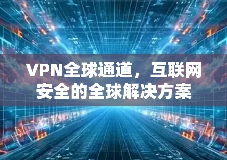 VPN全球通道，互联网安全的全球解决方案