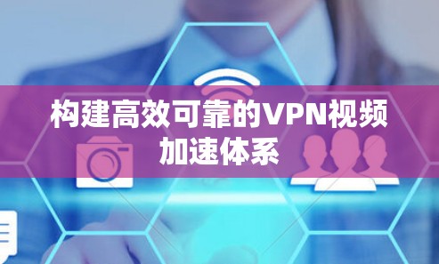 构建高效可靠的VPN视频加速体系 构建高效可靠的VPN视频加速体系