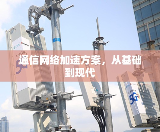 通信网络加速方案,从基础到现代 通信网络加速方案,从基础到现代